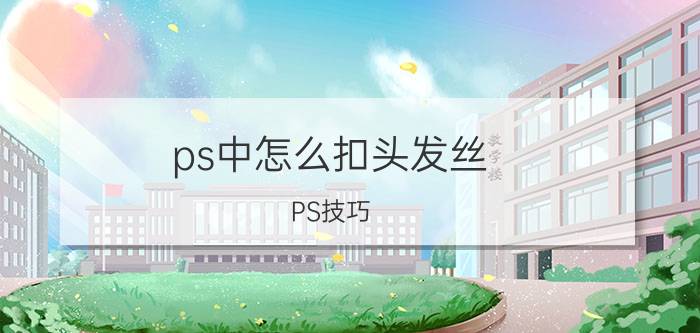 ps中怎么扣头发丝 PS技巧